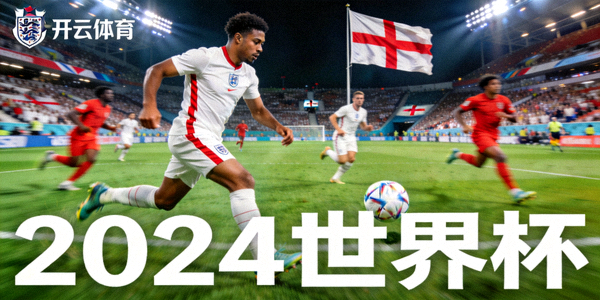 开云体育展示英格兰国家队在世界杯赛场拼搏画面